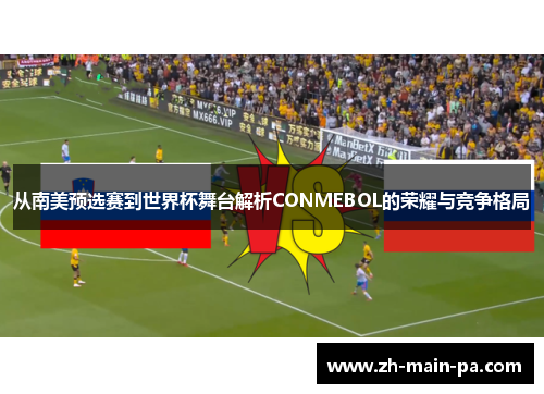从南美预选赛到世界杯舞台解析CONMEBOL的荣耀与竞争格局
