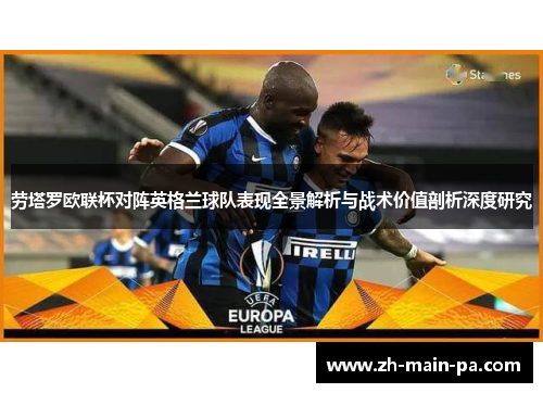 劳塔罗欧联杯对阵英格兰球队表现全景解析与战术价值剖析深度研究 劳塔罗欧联杯对阵英格兰球队表现全景解析与战术价值剖析深度研究