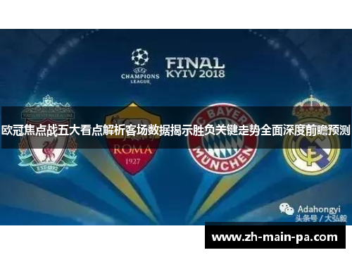 欧冠焦点战五大看点解析客场数据揭示胜负关键走势全面深度前瞻预测