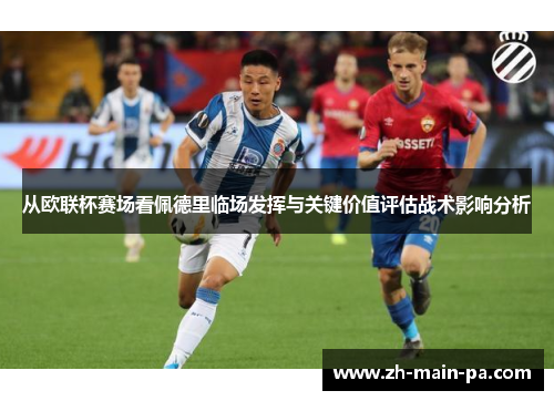 从欧联杯赛场看佩德里临场发挥与关键价值评估战术影响分析 从欧联杯赛场看佩德里临场发挥与关键价值评估战术影响分析