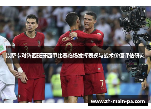 以萨卡对阵西班牙西甲比赛临场发挥表现与战术价值评估研究