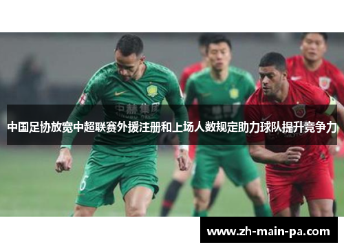 中国足协放宽中超联赛外援注册和上场人数规定助力球队提升竞争力 中国足协放宽中超联赛外援注册和上场人数规定助力球队提升竞争力