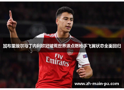 加布里埃尔马丁内利欧冠破荒世界波点燃枪手飞翼状态全面回归