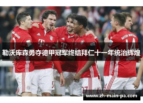 勒沃库森勇夺德甲冠军终结拜仁十一年统治辉煌 勒沃库森勇夺德甲冠军终结拜仁十一年统治辉煌