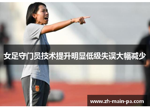 女足守门员技术提升明显低级失误大幅减少