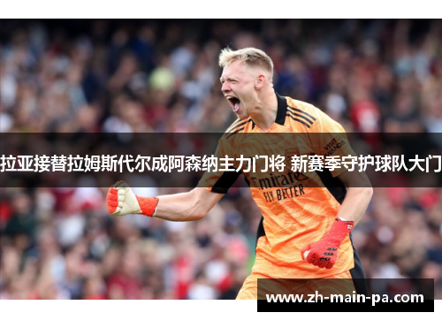 拉亚接替拉姆斯代尔成阿森纳主力门将 新赛季守护球队大门