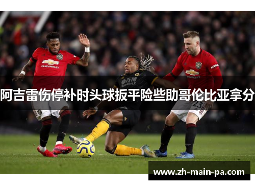 阿吉雷伤停补时头球扳平险些助哥伦比亚拿分