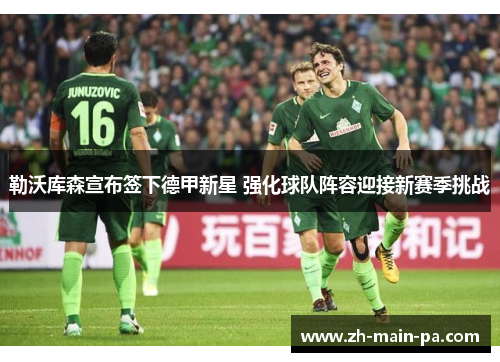 勒沃库森宣布签下德甲新星 强化球队阵容迎接新赛季挑战 勒沃库森宣布签下德甲新星 强化球队阵容迎接新赛季挑战