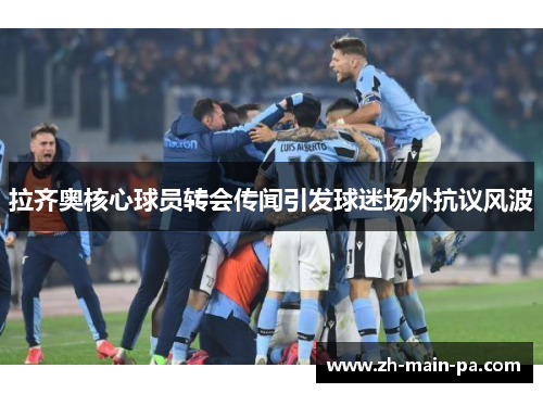 拉齐奥核心球员转会传闻引发球迷场外抗议风波