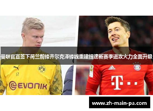 曼联官宣签下荷兰前锋齐尔克泽锋线重建提速新赛季进攻火力全面升级