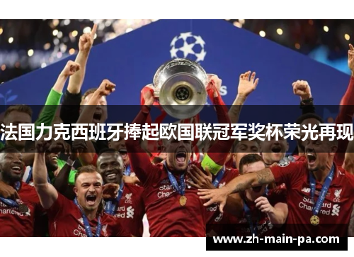 法国力克西班牙捧起欧国联冠军奖杯荣光再现