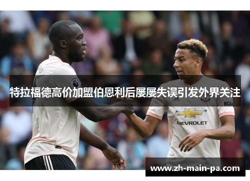 特拉福德高价加盟伯恩利后屡屡失误引发外界关注