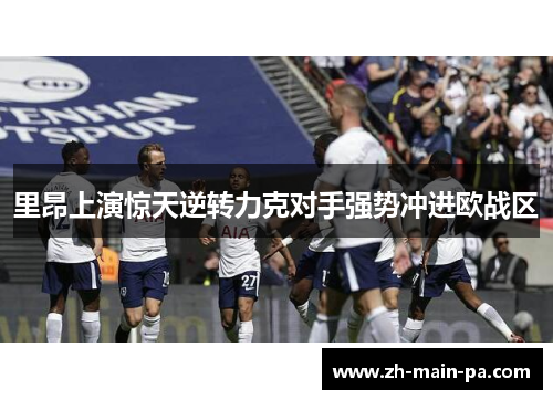 里昂上演惊天逆转力克对手强势冲进欧战区