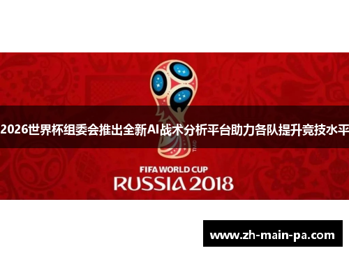 2026世界杯组委会推出全新AI战术分析平台助力各队提升竞技水平