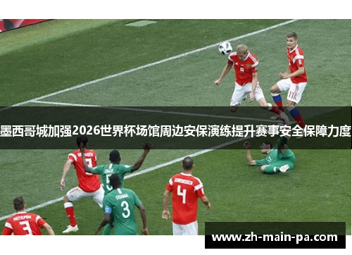 墨西哥城加强2026世界杯场馆周边安保演练提升赛事安全保障力度