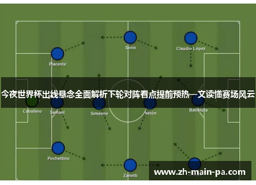 今夜世界杯出线悬念全面解析下轮对阵看点提前预热一文读懂赛场风云