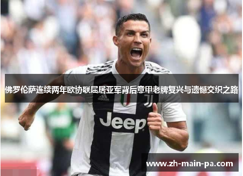佛罗伦萨连续两年欧协联屈居亚军背后意甲老牌复兴与遗憾交织之路 佛罗伦萨连续两年欧协联屈居亚军背后意甲老牌复兴与遗憾交织之路