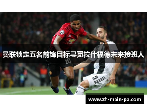 曼联锁定五名前锋目标寻觅拉什福德未来接班人