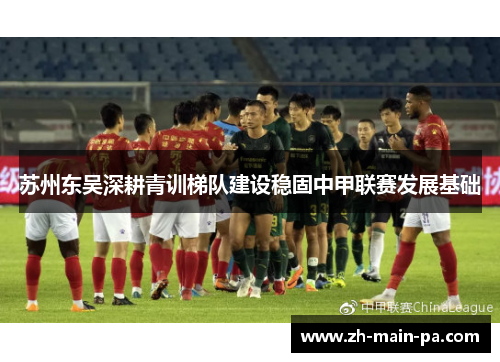 苏州东吴深耕青训梯队建设稳固中甲联赛发展基础 苏州东吴深耕青训梯队建设稳固中甲联赛发展基础