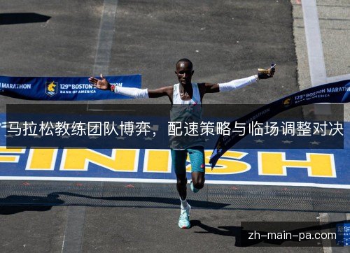 马拉松教练团队博弈，配速策略与临场调整对决